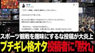 「スポーツ観戦を趣味にするな」投稿が大炎上にブチギレ格オタが投稿者に「黙れ」 の件を考察