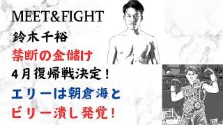 鈴木千裕 禁断の金儲け 4月復帰戦決定！エリーは朝倉海とビリー潰し発覚！